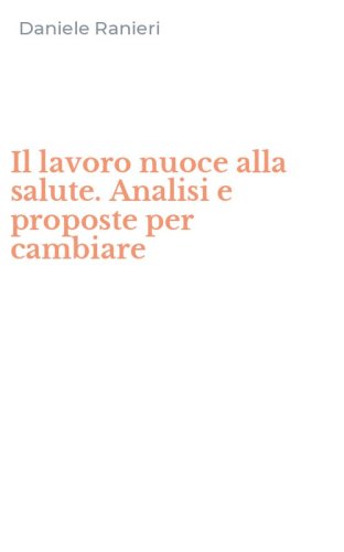 Il lavoro nuoce alla salute. Analisi e proposte per cambiare