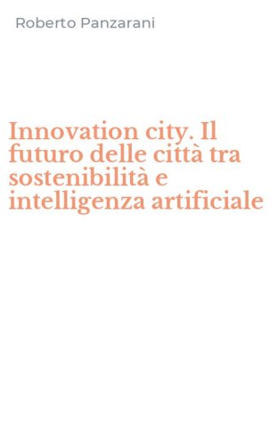 Innovation city. Il futuro delle citt&agrave; tra sostenibilit&agrave; e intelligenza artificiale
