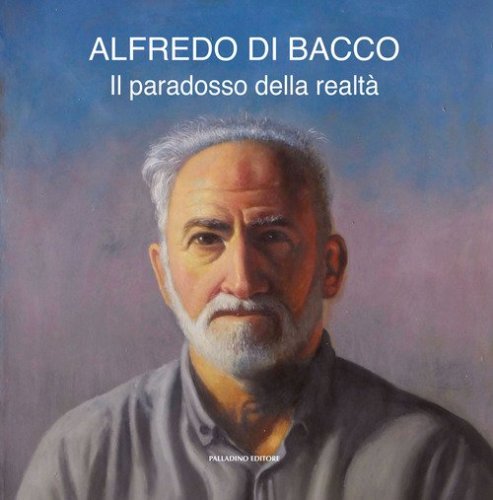 Alfredo Di Bacco. Il paradosso della realt&agrave;. Catalogo della mostra (Pescara, 4-13 ottobre 2024)
