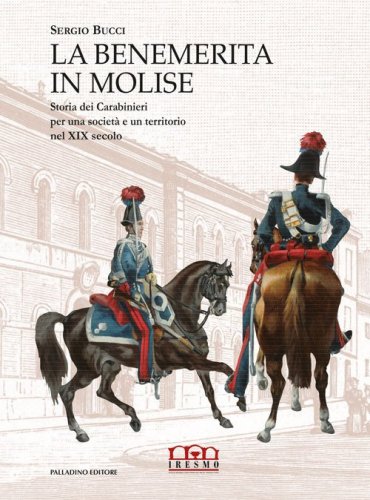 La benemerita in Molise. Storia dei Carabinieri per una societ&agrave; e un territorio nel XIX secolo