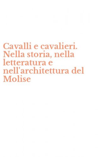 Cavalli e cavalieri. Nella storia, nella letteratura e nell'architettura del Molise