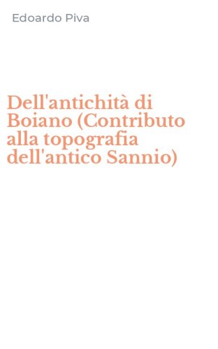Dell'antichit&agrave; di Boiano (Contributo alla topografia dell'antico Sannio)