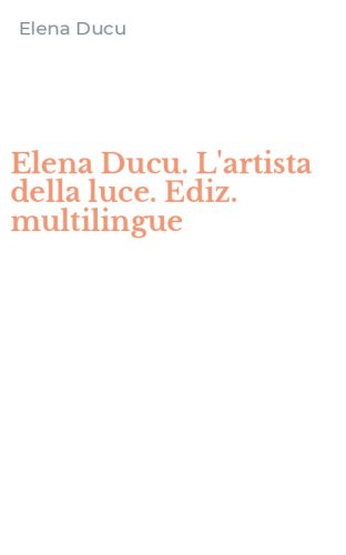 Elena Ducu. L'artista della luce. Ediz. multilingue