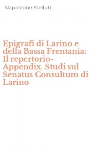 Epigrafi di Larino e della Bassa Frentania: Il repertorio-Appendix. Studi sul Senatus Consultum di Larino