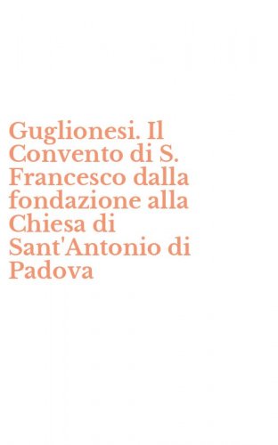 Guglionesi. Il Convento di S. Francesco dalla fondazione alla Chiesa di Sant'Antonio di Padova