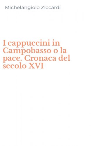 I cappuccini in Campobasso o la pace. Cronaca del secolo XVI