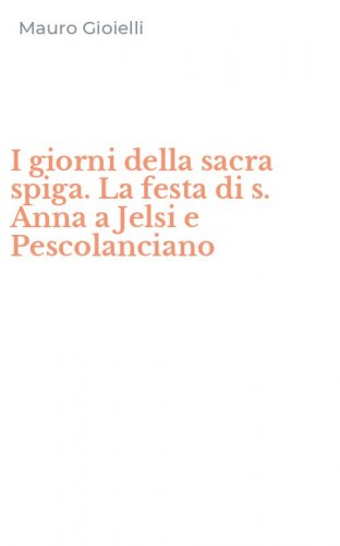 I giorni della sacra spiga. La festa di s. Anna a Jelsi e Pescolanciano