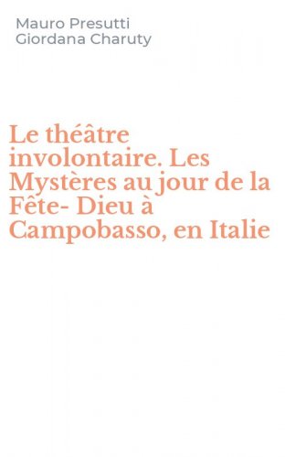 Le th&eacute;&acirc;tre involontaire. Les Myst&egrave;res au jour de la F&ecirc;te-Dieu &agrave; Campobasso, en Italie
