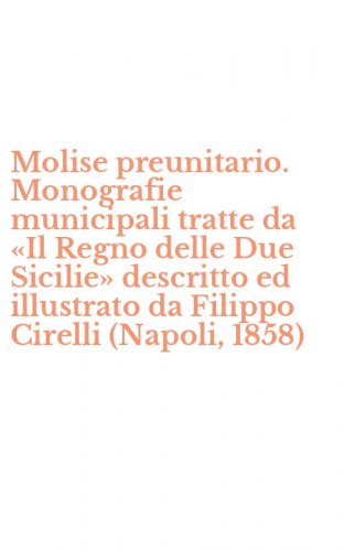 Molise preunitario. Monografie municipali tratte da &laquo;Il Regno delle Due Sicilie&raquo; descritto ed illustrato da Filippo Cirelli (Napoli, 1858)
