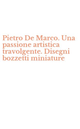 Pietro De Marco. Una passione artistica travolgente. Disegni bozzetti miniature