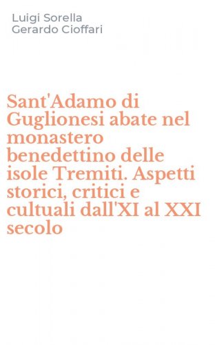 Sant'Adamo di Guglionesi abate nel monastero benedettino delle isole Tremiti. Aspetti storici, critici e cultuali dall'XI al XXI secolo
