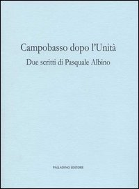 Campobasso dopo l'Unit&agrave;. Due scritti di Pasquale Albino