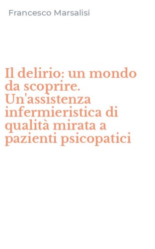 Il delirio: un mondo da scoprire. Un'assistenza infermieristica di qualit&agrave; mirata a pazienti psicopatici