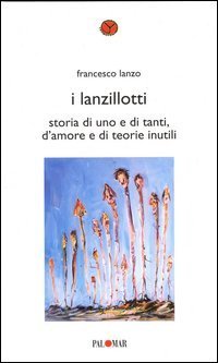 I lanzillotti. Storia di uno e di tanti, d'amore e di teorie inutili