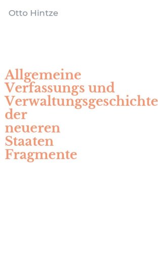 Allgemeine Verfassungs und Verwaltungsgeschichte der neueren Staaten Fragmente - VOL. 1