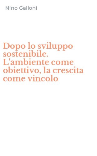 Dopo lo sviluppo sostenibile. L'ambiente come obiettivo, la crescita come vincolo
