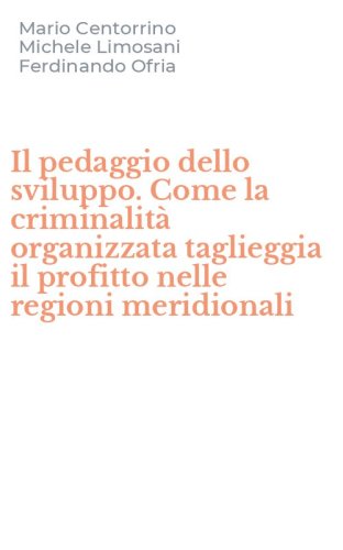 Il pedaggio dello sviluppo. Come la criminalit&agrave; organizzata taglieggia il profitto nelle regioni meridionali - NELLE REGIONI MERIDIONALI (IL)