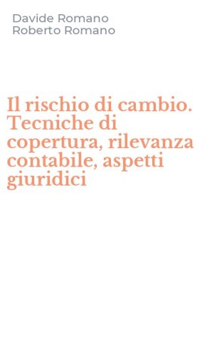 Il rischio di cambio. Tecniche di copertura, rilevanza contabile, aspetti giuridici - (IL)