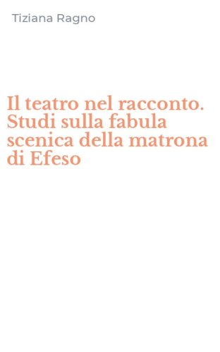 Il teatro nel racconto. Studi sulla fabula scenica della matrona di Efeso