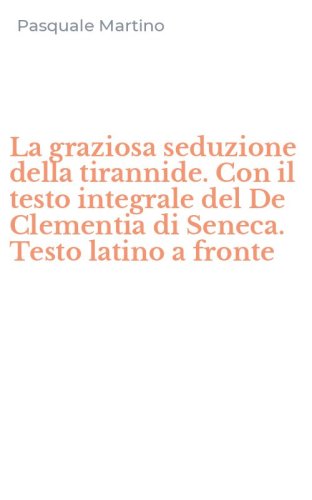 La graziosa seduzione della tirannide. Con il testo integrale del De Clementia di Seneca. Testo latino a fronte
