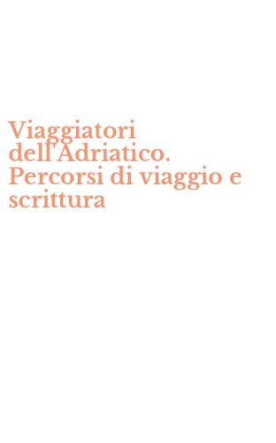 Viaggiatori dell'Adriatico. Percorsi di viaggio e scrittura