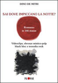 Sai dove impiccano la notte? Romanzo in 144 stanze. Videoclips, sbron ze mistico-pulp, black bloc e trenodia rock - MISTICO-PULP, BLACK BLOC E TRENODIA ROCK