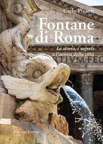 Fontane di Roma. La storia, i segreti e l'anima della citt&agrave;