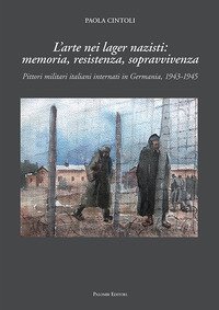 L'arte nei lager nazisti: memoria, resistenza, sopravvivenza. Pittori militari italiani internati in Germania, 1943-1945