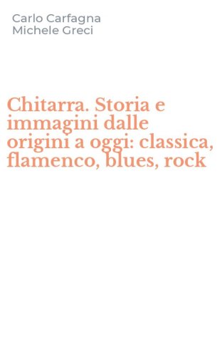 Chitarra. Storia e immagini dalle origini a oggi: classica, flamenco, blues, rock