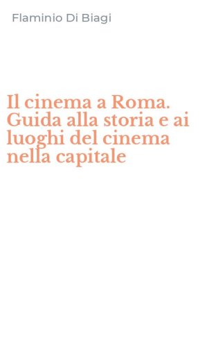 Il cinema a Roma. Guida alla storia e ai luoghi del cinema nella capitale
