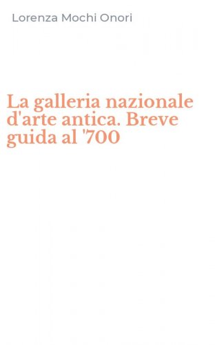 La galleria nazionale d'arte antica. Breve guida al '700