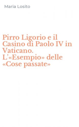 Pirro Ligorio e il Casino di Paolo IV in Vaticano. L'&laquo;Esempio&raquo; delle &laquo;Cose passate&raquo;