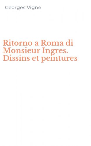 Ritorno a Roma di Monsieur Ingres. Dissins et peintures
