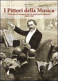 I pittori della musica. Cento anni di stampa musicale negli spartiti illustrati (1840-1940) - (1840-1940) (I)
