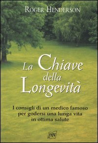 La chiave della longevit&agrave;. I consigli di un medico famoso per godersi una lunga vita in ottima salute
