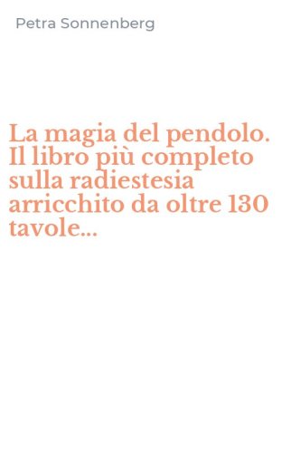 La magia del pendolo. Il libro pi&ugrave; completo sulla radiestesia arricchito da oltre 130 tavole... - 130 TAVOLE... (LA)