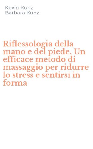 Riflessologia della mano e del piede. Un efficace metodo di massaggio per ridurre lo stress e sentirsi in forma