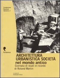 Architettura, urbanistica, societ&agrave; nel mondo antico. Giornata di studi in onore di Roland Martin
