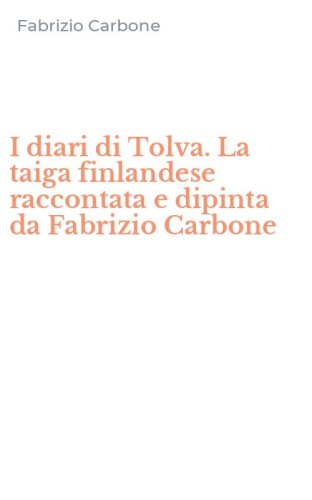 I diari di Tolva. La taiga finlandese raccontata e dipinta da Fabrizio Carbone