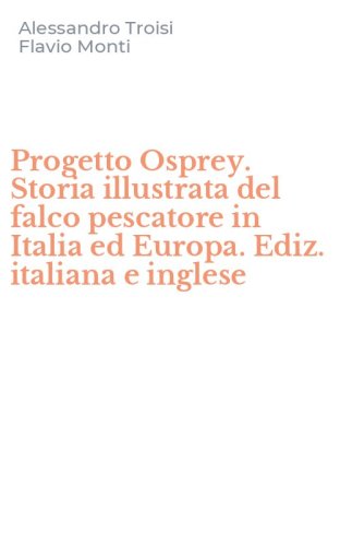 Progetto Osprey. Storia illustrata del falco pescatore in Italia ed Europa. Ediz. italiana e inglese