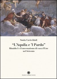 &laquo;L'aquila e il pardo&raquo;. Rinaldo I e il mecenatismo di casa d'Este nel Seicento