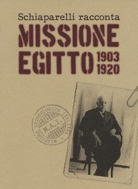 Schiaparelli racconta missione Egitto 1903-1920