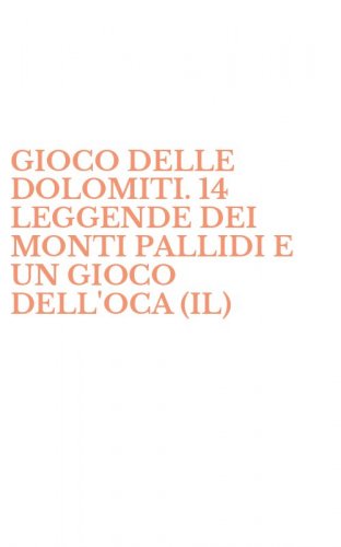 GIOCO DELLE DOLOMITI. 14 LEGGENDE DEI MONTI PALLIDI E UN GIOCO DELL'OCA (IL)