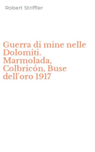 Guerra di mine nelle Dolomiti. Marmolada, Colbric&oacute;n, Buse dell'oro 1917