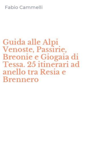 Guida alle Alpi Venoste, Passirie, Breonie e Giogaia di Tessa. 25 itinerari ad anello tra Resia e Brennero