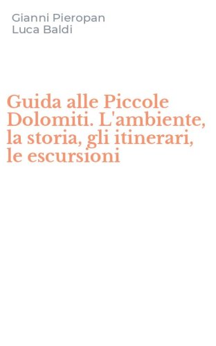 Guida alle Piccole Dolomiti. L'ambiente, la storia, gli itinerari, le escursioni