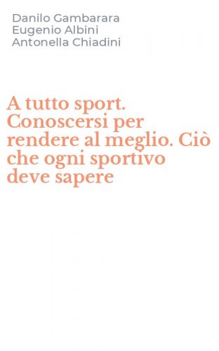 A tutto sport. Conoscersi per rendere al meglio. Ci&ograve; che ogni sportivo deve sapere