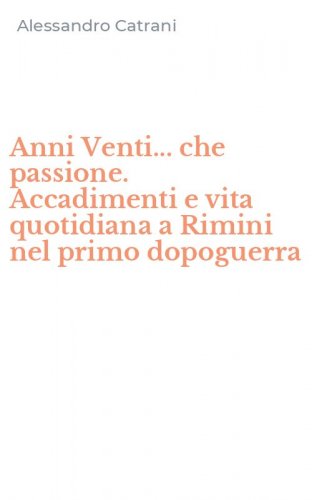 Anni Venti... che passione. Accadimenti e vita quotidiana a Rimini nel primo dopoguerra