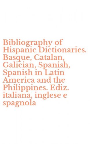 Bibliography of Hispanic Dictionaries. Basque, Catalan, Galician, Spanish, Spanish in Latin America and the Philippines. Ediz. italiana, inglese e spagnola