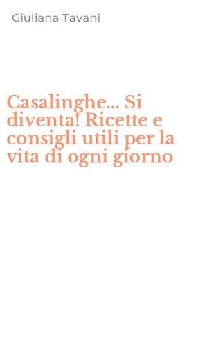 Casalinghe... Si diventa! Ricette e consigli utili per la vita di ogni giorno